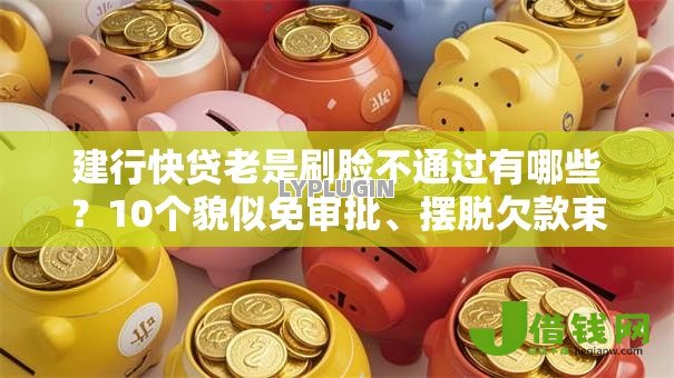 建行快贷老是刷脸不通过有哪些?10个貌似免审批、摆脱欠款束缚贷款新口子合集 建行快贷老是刷脸不通过有哪些?10个貌似免审批、摆脱欠款束缚贷款新口子合集