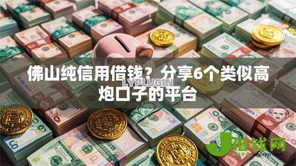 佛山纯信用借钱？分享6个类似高炮口子的平台
