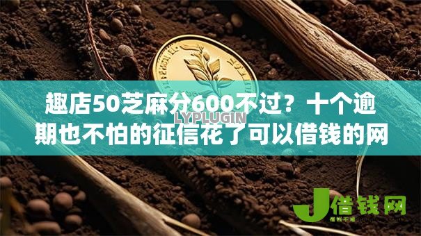 趣店50芝麻分600不过?十个逾期也不怕的征信花了可以借钱的网贷app 趣店50芝麻分600不过?十个逾期也不怕的征信花了可以借钱的网贷app
