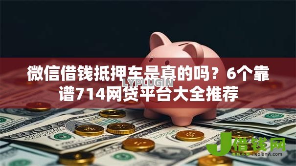 微信借钱抵押车是真的吗？6个靠谱714网贷平台大全推荐