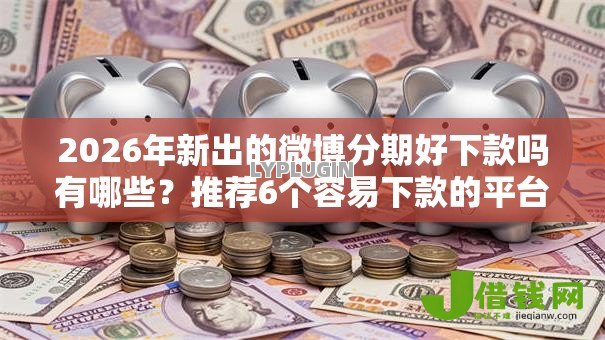 2026年新出的微博分期好下款吗有哪些？推荐6个容易下款的平台