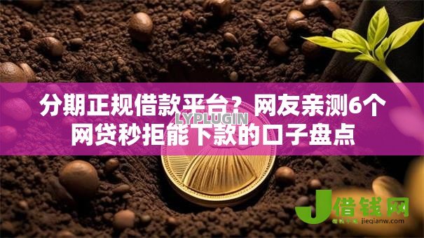 分期正规借款平台?网友亲测6个网贷秒拒能下款的口子盘点 分期正规借款平台?网友亲测6个网贷秒拒能下款的口子盘点