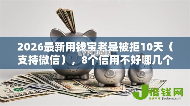 2026最新用钱宝老是被拒10天(支持微信),8个信用不好哪几个平台可以借钱无私分享 2026最新用钱宝老是被拒10天(支持微信),8个信用不好哪几个平台可以借钱无私分享