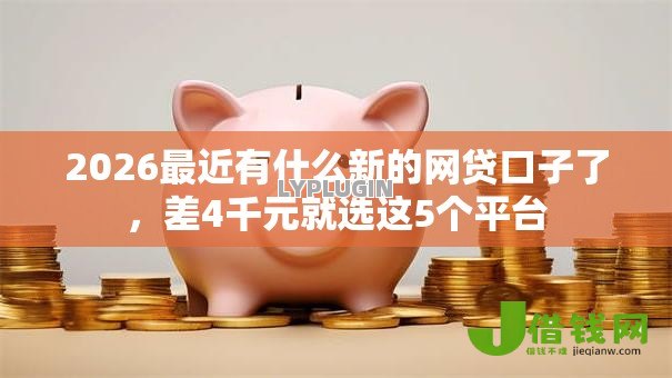2026最近有什么新的网贷口子了,差4千元就选这5个平台 2026最近有什么新的网贷口子了,差4千元就选这5个平台