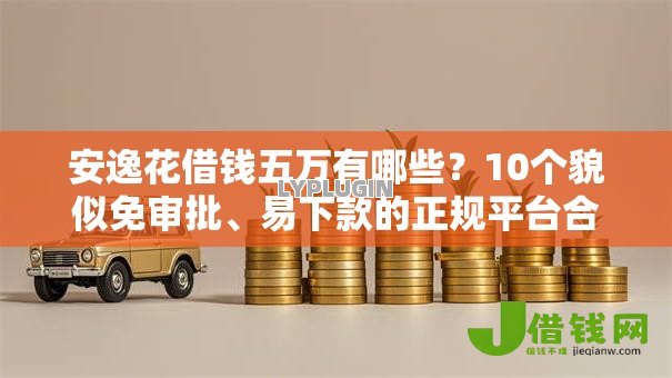 安逸花借钱五万有哪些？10个貌似免审批、易下款的正规平台合集