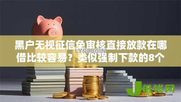 黑户无视征信免审核直接放款在哪借比较容易?类似强制下款的8个口子参考 黑户无视征信免审核直接放款在哪借比较容易?类似强制下款的8个口子参考