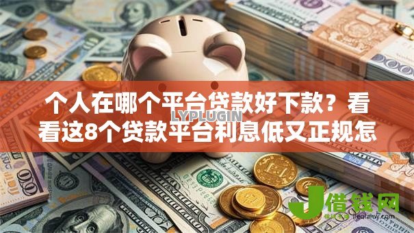 个人在哪个平台贷款好下款?看看这8个贷款平台利息低又正规怎么样 个人在哪个平台贷款好下款?看看这8个贷款平台利息低又正规怎么样