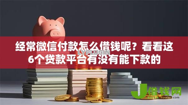 经常微信付款怎么借钱呢？看看这6个贷款平台有没有能下款的