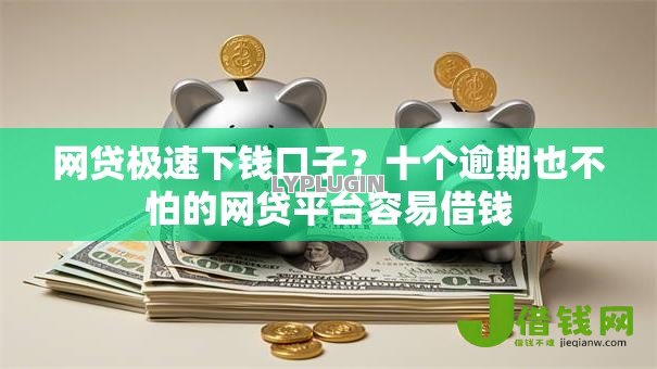 网贷极速下钱口子？十个逾期也不怕的网贷平台容易借钱