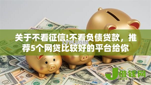 关于不看征信!不看负债贷款，推荐5个网贷比较好的平台给你