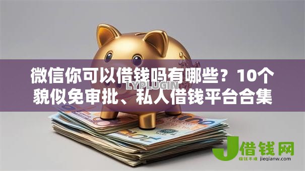 微信你可以借钱吗有哪些？10个貌似免审批、私人借钱平台合集