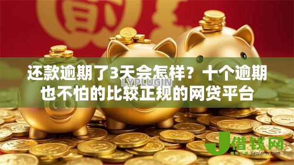 还款逾期了3天会怎样?十个逾期也不怕的比较正规的网贷平台 还款逾期了3天会怎样?十个逾期也不怕的比较正规的网贷平台