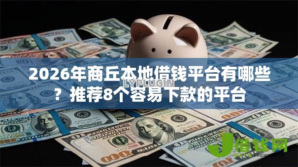 2026年商丘本地借钱平台有哪些?推荐8个容易下款的平台 2026年商丘本地借钱平台有哪些?推荐8个容易下款的平台