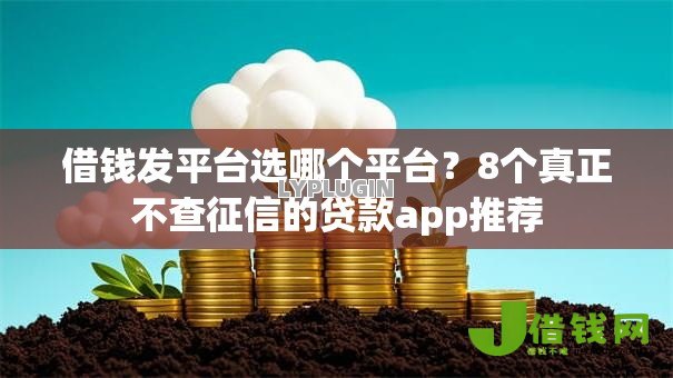 借钱发平台选哪个平台?8个真正不查征信的贷款app推荐 借钱发平台选哪个平台?8个真正不查征信的贷款app推荐