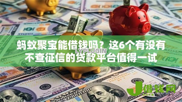 蚂蚁聚宝能借钱吗?这6个有没有不查征信的贷款平台值得一试 蚂蚁聚宝能借钱吗?这6个有没有不查征信的贷款平台值得一试