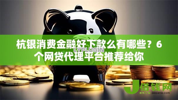 杭银消费金融好下款么有哪些?6个网贷代理平台推荐给你 杭银消费金融好下款么有哪些?6个网贷代理平台推荐给你