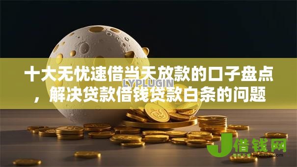 十大无忧速借当天放款的口子盘点，解决贷款借钱贷款白条的问题