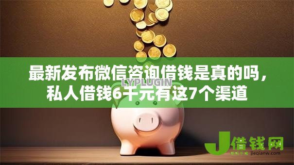 最新发布微信咨询借钱是真的吗,私人借钱6千元有这7个渠道 最新发布微信咨询借钱是真的吗,私人借钱6千元有这7个渠道