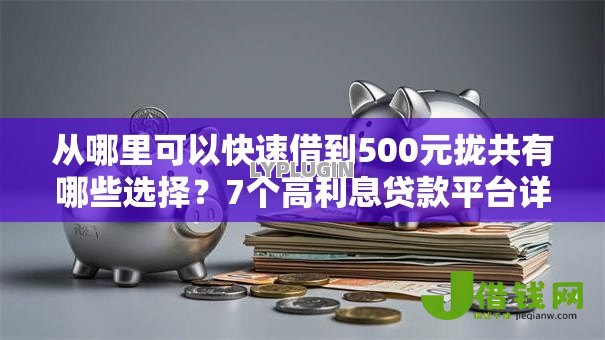 从哪里可以快速借到500元拢共有哪些选择？7个高利息贷款平台详解