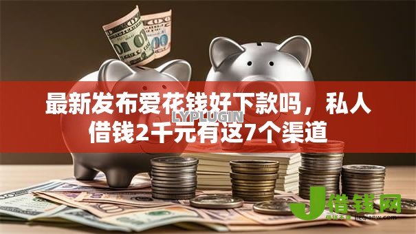 最新发布爱花钱好下款吗,私人借钱2千元有这7个渠道 最新发布爱花钱好下款吗,私人借钱2千元有这7个渠道