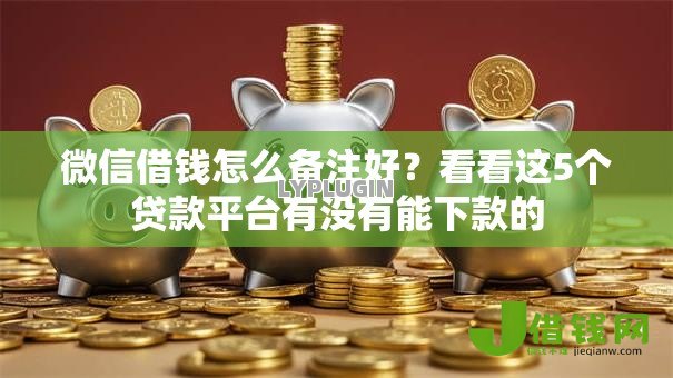 微信借钱怎么备注好?看看这5个贷款平台有没有能下款的 微信借钱怎么备注好?看看这5个贷款平台有没有能下款的