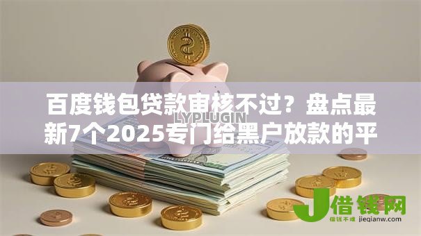 百度钱包贷款审核不过?盘点最新7个2025专门给黑户放款的平台 百度钱包贷款审核不过?盘点最新7个2025专门给黑户放款的平台