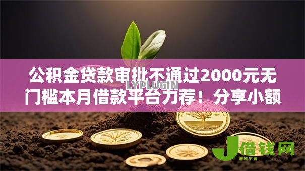 公积金贷款审批不通过2000元无门槛本月借款平台力荐!分享小额网贷口子2000元无门槛借款 公积金贷款审批不通过2000元无门槛本月借款平台力荐!分享小额网贷口子2000元无门槛借款