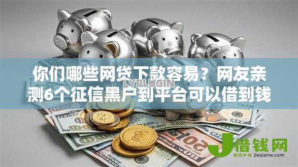 你们哪些网贷下款容易?网友亲测6个征信黑户到平台可以借到钱盘点 你们哪些网贷下款容易?网友亲测6个征信黑户到平台可以借到钱盘点