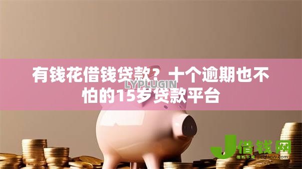 有钱花借钱贷款？十个逾期也不怕的15岁贷款平台