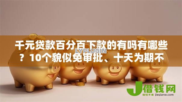 千元贷款百分百下款的有吗有哪些?10个貌似免审批、十天为期不看征信借钱平台合集 千元贷款百分百下款的有吗有哪些?10个貌似免审批、十天为期不看征信借钱平台合集