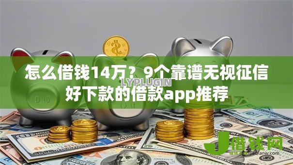 怎么借钱14万?9个靠谱无视征信好下款的借款app推荐 怎么借钱14万?9个靠谱无视征信好下款的借款app推荐
