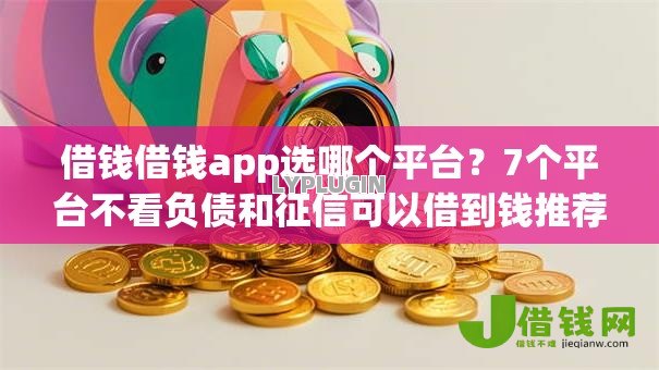 借钱借钱app选哪个平台?7个平台不看负债和征信可以借到钱推荐 借钱借钱app选哪个平台?7个平台不看负债和征信可以借到钱推荐