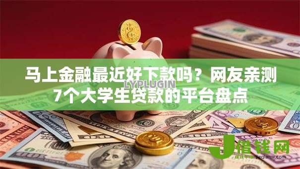 马上金融最近好下款吗?网友亲测7个大学生贷款的平台盘点 马上金融最近好下款吗?网友亲测7个大学生贷款的平台盘点