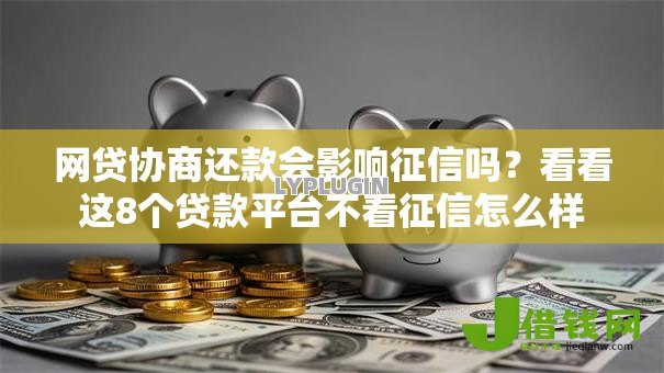 网贷协商还款会影响征信吗?看看这8个贷款平台不看征信怎么样 网贷协商还款会影响征信吗?看看这8个贷款平台不看征信怎么样