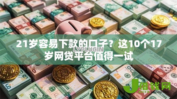 21岁容易下款的口子?这10个17岁网贷平台值得一试 21岁容易下款的口子?这10个17岁网贷平台值得一试