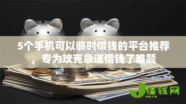 5个手机可以临时借钱的平台推荐,专为攻克急速借钱了难题 5个手机可以临时借钱的平台推荐,专为攻克急速借钱了难题