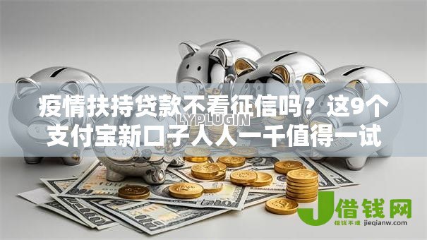 疫情扶持贷款不看征信吗?这9个支付宝新口子人人一千值得一试 疫情扶持贷款不看征信吗?这9个支付宝新口子人人一千值得一试