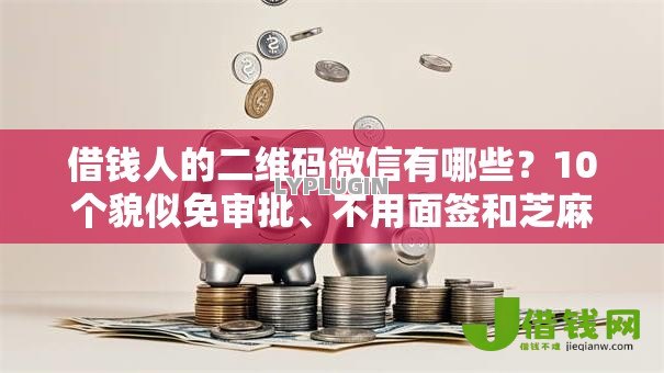 借钱人的二维码微信有哪些?10个貌似免审批、不用面签和芝麻分的贷款口子合集 借钱人的二维码微信有哪些?10个貌似免审批、不用面签和芝麻分的贷款口子合集
