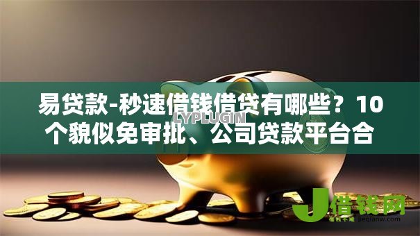 易贷款-秒速借钱借贷有哪些?10个貌似免审批、公司贷款平台合集 易贷款-秒速借钱借贷有哪些?10个貌似免审批、公司贷款平台合集