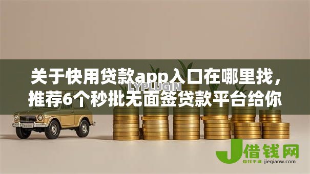 关于快用贷款app入口在哪里找，推荐6个秒批无面签贷款平台给你