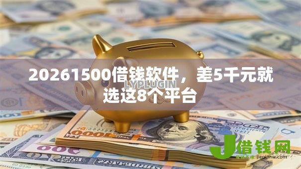 20261500借钱软件，差5千元就选这8个平台