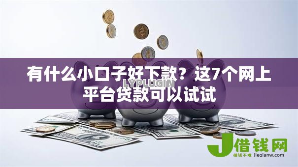 有什么小口子好下款?这7个网上平台贷款可以试试 有什么小口子好下款?这7个网上平台贷款可以试试