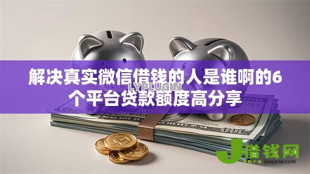 解决真实微信借钱的人是谁啊的6个平台贷款额度高分享