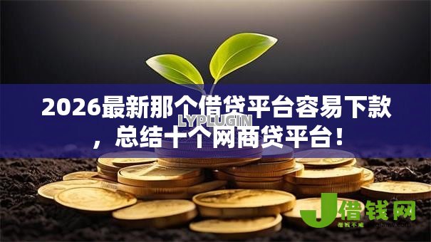 2026最新那个借贷平台容易下款,总结十个网商贷平台! 2026最新那个借贷平台容易下款,总结十个网商贷平台!