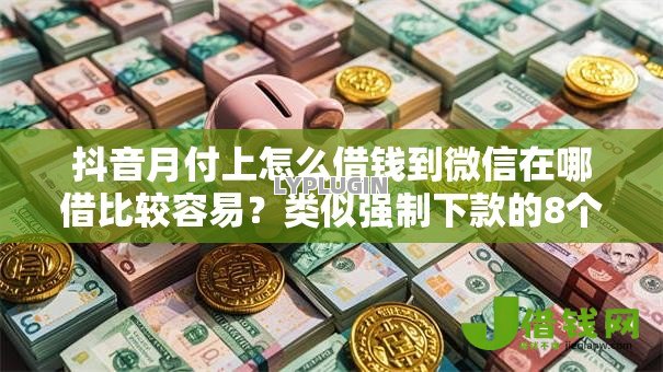 抖音月付上怎么借钱到微信在哪借比较容易？类似强制下款的8个口子参考