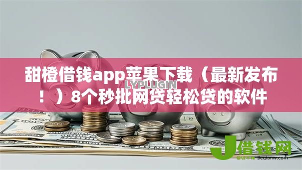甜橙借钱app苹果下载(最新发布!)8个秒批网贷轻松贷的软件 甜橙借钱app苹果下载(最新发布!)8个秒批网贷轻松贷的软件