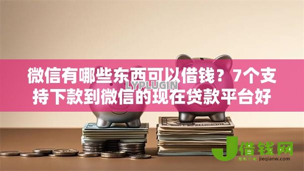 微信有哪些东西可以借钱?7个支持下款到微信的现在贷款平台好 微信有哪些东西可以借钱?7个支持下款到微信的现在贷款平台好
