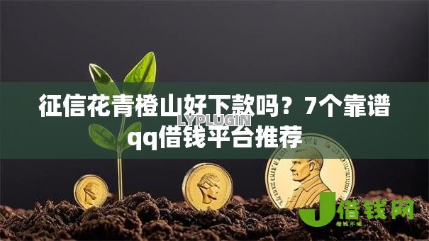 征信花青橙山好下款吗?7个靠谱qq借钱平台推荐 征信花青橙山好下款吗?7个靠谱qq借钱平台推荐