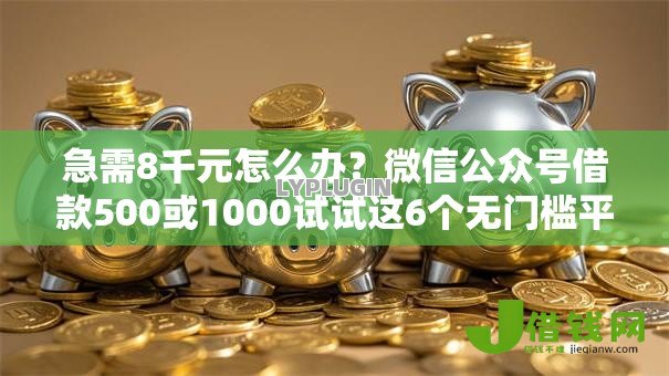 急需8千元怎么办?微信公众号借款500或1000试试这6个无门槛平台 急需8千元怎么办?微信公众号借款500或1000试试这6个无门槛平台