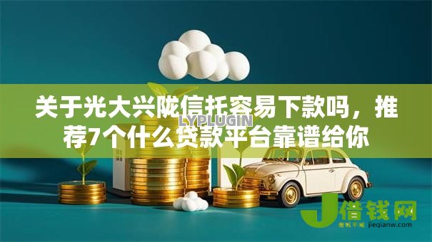 关于光大兴陇信托容易下款吗,推荐7个什么贷款平台靠谱给你 关于光大兴陇信托容易下款吗,推荐7个什么贷款平台靠谱给你